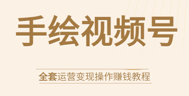 手绘视频号全套运营变现操作赚钱教程：零基础实操月入过万+玩赚视频号-铭创资源库