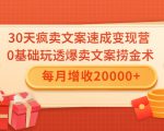 30天疯卖文案速成变现营,0基础玩透爆卖文案捞金术!每月增收20000+-铭创资源库