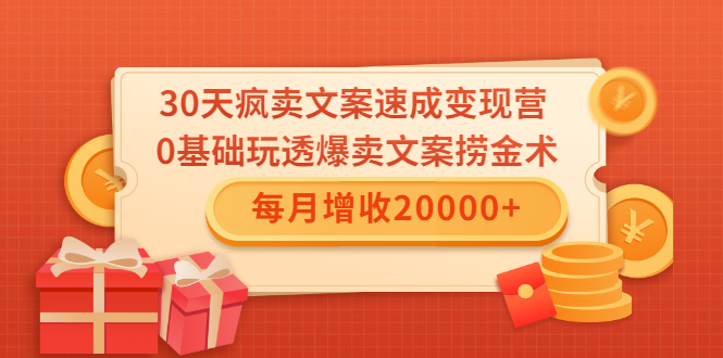 30天疯卖文案速成变现营，0基础玩透爆卖文案捞金术！每月增收20000+-铭创资源库