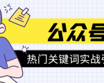 《公众号热门关键词实战引流特训营》5天涨5千精准粉,单独广点通每天赚百元-铭创资源库