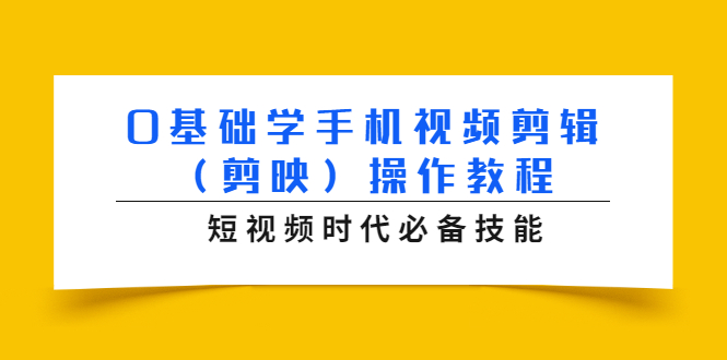 0基础学手机视频剪辑（剪映）操作教程，短视频时代必备技能-铭创资源库