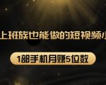 27个上班族也能做的短视频小项目,1部手机月赚5位数【赠短视频礼包】-铭创资源库