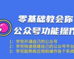 零基础教会你公众号功能操作、平台搭建、图文编辑、菜单设置等(18节课)-铭创资源库