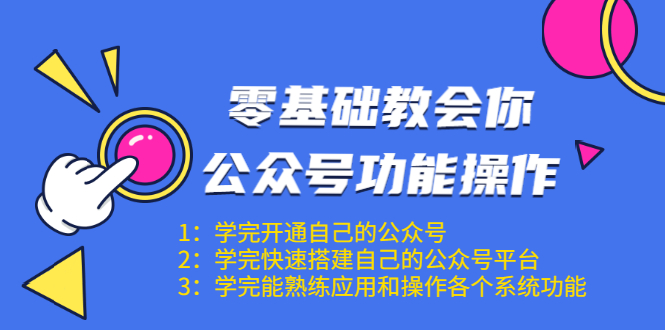 零基础教会你公众号功能操作、平台搭建、图文编辑、菜单设置等（18节课）-铭创资源库