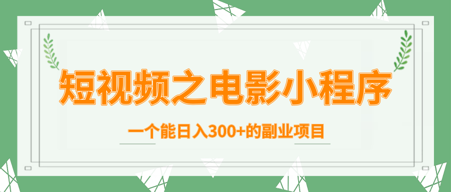 短视频之电影小程序，一个能日入300+的副业项目-铭创资源库