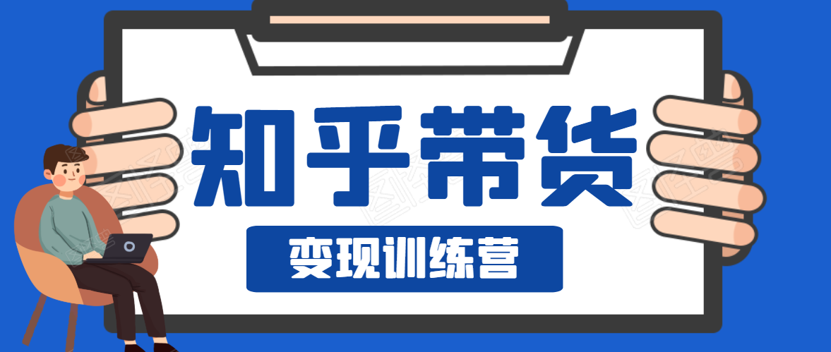 知乎带货变现训练营，教你0成本变现，告别拿死工资的生活-铭创资源库