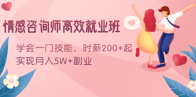 情感咨询师高效就业班：学会一门技能，时薪200+起，实现月入5W+副业-铭创资源库