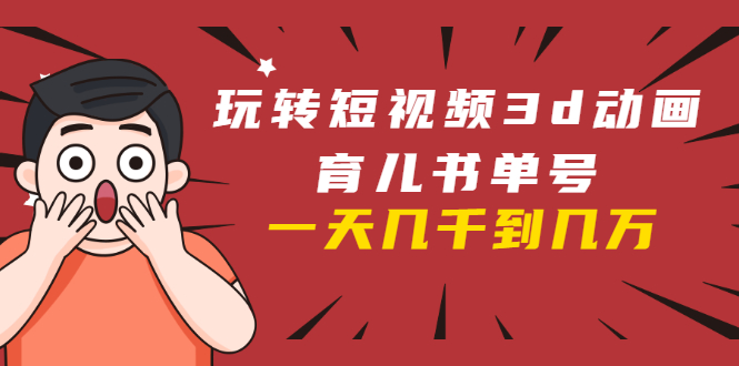玩转短视频3D动画育儿书单号：实战操作一天几千，好的时候一天几万收益-铭创资源库