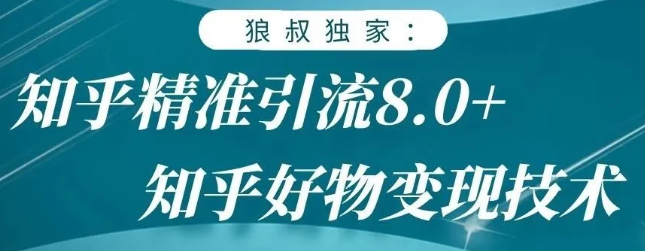 狼叔知乎精准引流8.0，知乎好物变现技术，轻松月赚3W+-铭创资源库