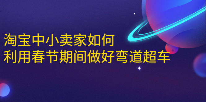 淘宝中小卖家如何利用春节期间做好弯道超车，如何做到月销售额20W+-铭创资源库