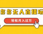 进阶战术课：拼多多无人直播玩法，实战操作，轻松月入过万（无水印）-铭创资源库