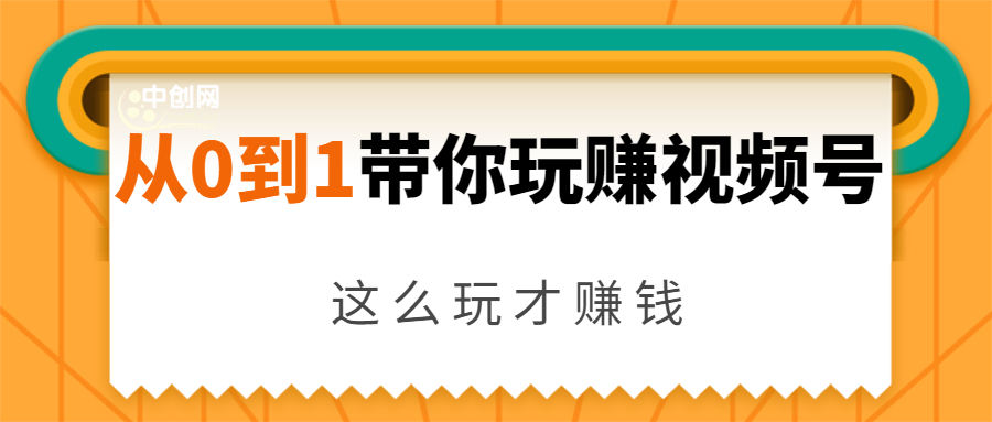 从0到1带你玩赚视频号：这么玩才赚钱，日引流500+日收入1000+核心玩法-铭创资源库