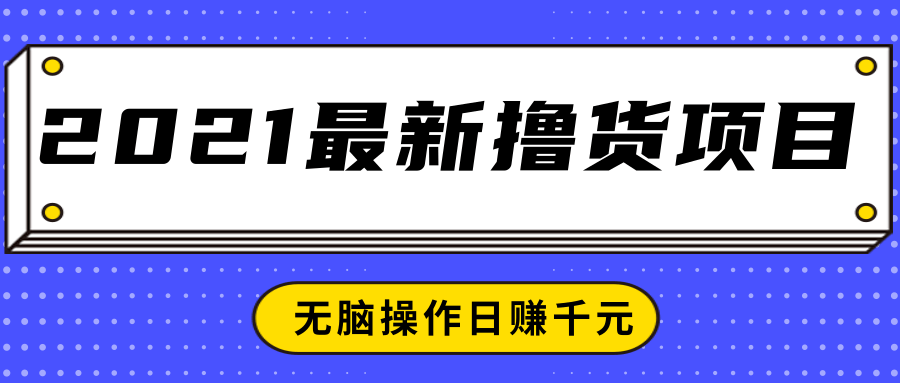 2021最新撸货项目，一部手机即可实现无脑操作轻松日赚千元-铭创资源库