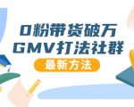 0粉带货破万GMV打法社群,抖音新号快速一场直接破万流量,最新独家方法-铭创资源库