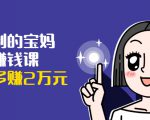 可复制的宝妈副业赚钱课:左手赚这在右手带娃,每月多赚2万元-铭创资源库