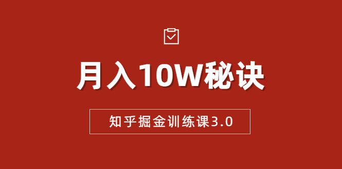 知乎掘金训练课3.0：低成本，可复制，流水线化先进操作模式 月入10W秘诀-铭创资源库