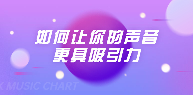 刘琪·如何让你的声音更具吸引力（20节课-完结）-铭创资源库