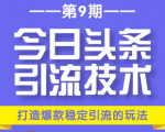今日头条引流技术第9期,打造爆款稳定引流 百万阅读玩法,收入每月轻松过万-铭创资源库