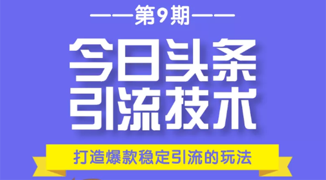 今日头条引流技术第9期，打造爆款稳定引流 百万阅读玩法，收入每月轻松过万-铭创资源库