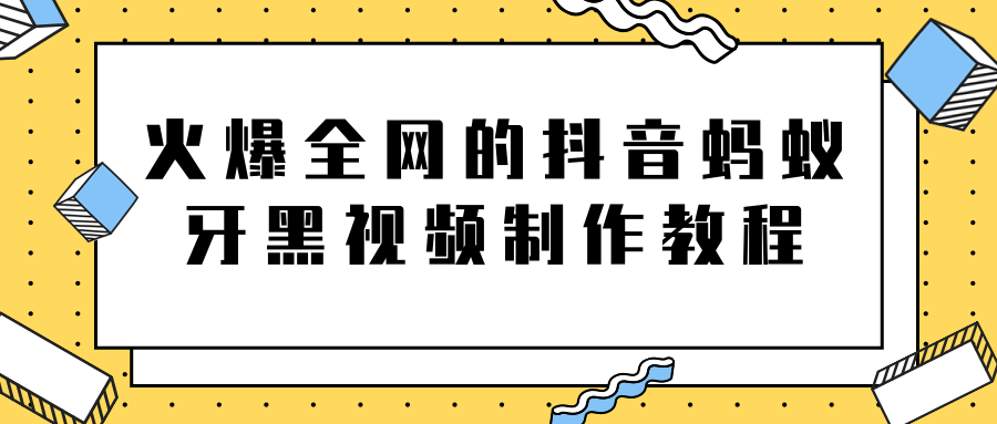 火爆全网的抖音“蚂蚁牙黑”视频制作教程，附软件【视频教程】-铭创资源库