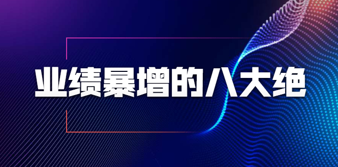 业绩暴增的八大绝招，销售员必须掌握的硬核技能（9节视频课程）-铭创资源库