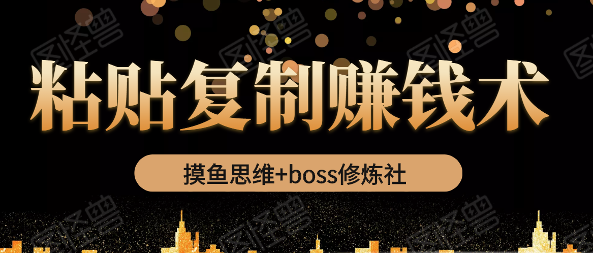 摸鱼思维+boss修炼社·粘贴复制赚钱术，我靠粘贴复制又赚了3万多，月入20万的项目-铭创资源库