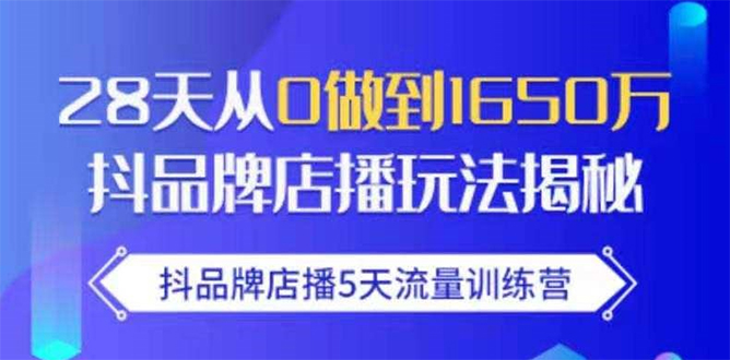 抖品牌店播5天流量训练营：28天从0做到1650万抖音品牌店播玩法揭秘-铭创资源库