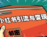 小红书引流与变现:从0-1手把手带你快速掌握小红书涨粉核心玩法进行变现-铭创资源库