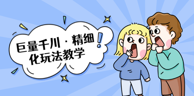 巨量千川·精细化玩法教学：玩转抖音小店，快速爆单核心的玩法-铭创资源库