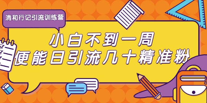 清和行记引流训练营：小白不到一周便能日引流几十精准粉-铭创资源库