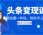 头条变现课：每天10分钟，像发朋友圈一样玩头条，轻松月入过万！-铭创资源库