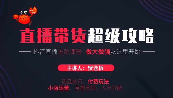 蟹老板抖音直播带货超级攻略：抖音直播带货的详细玩法，小店运营、付费投放等-铭创资源库