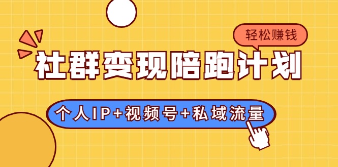 社群变现陪跑计划：建立“个人IP+视频号+私域流量”的社群商业模式轻松赚钱-铭创资源库