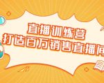 直播训练营：打造百万销售直播间 教会你如何直播带货，抓住直播大风口-铭创资源库