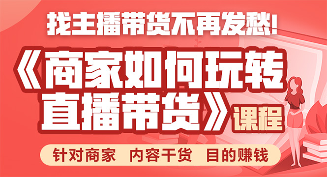 《手把手教你如何玩转直播带货》针对商家 内容干货 目的赚钱-铭创资源库