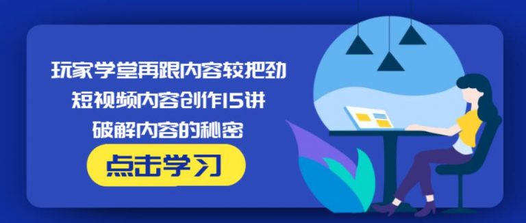 玩家学堂再跟内容较把劲·短视频内容创作15讲,破解内容的秘密-铭创资源库