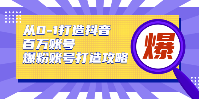 从0-1打造抖音百万账号-爆粉账号打造攻略，针对有账号无粉丝的现象-铭创资源库