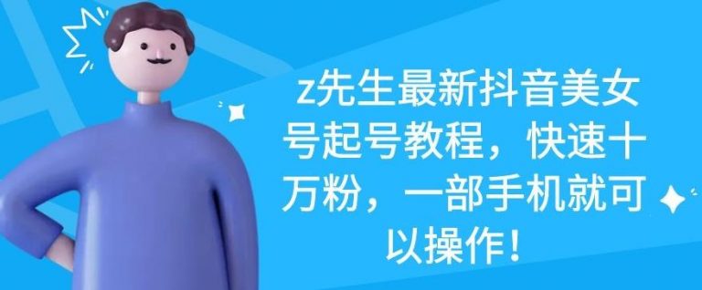 z先生最新抖音美女号起号教程，快速十万粉，一部手机就可以操作-铭创资源库