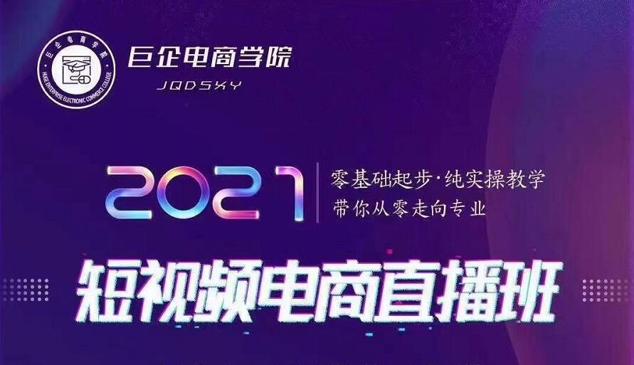 巨企电商学院·2021短视频电商直播班，价值2980元-铭创资源库