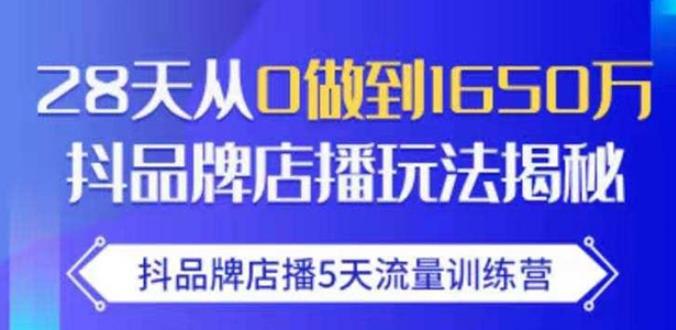 抖品牌店播·5天流量训练营：28天从0做到1650万，抖品牌店播玩法-铭创资源库