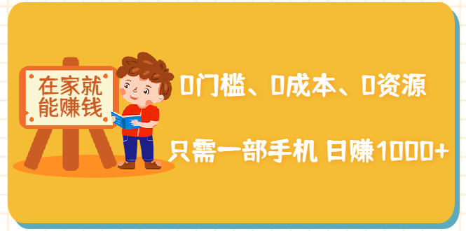 在家能操作的赚钱项目：0门槛、0成本、0资源，只需一部手机 就能日赚1000+-铭创资源库
