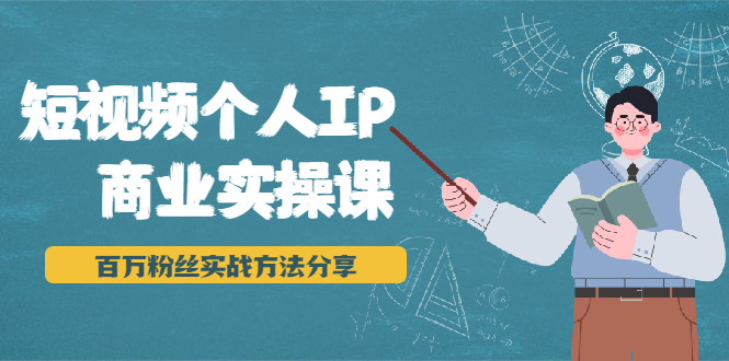 短视频个人IP商业实操课，百万粉丝实战方法分享，小白也能实现流量变现-铭创资源库