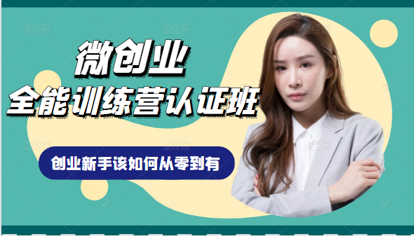 微创业全能训练营认证班课程，从理论知识与实际案例手把手指导创业新手如何从零到有-铭创资源库