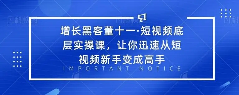 增长黑客董十一·短视频底层实操课，从短视频新手变成高手-铭创资源库