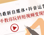 2021最新自媒体+抖音运营课,手把手教你玩转短视频变现赚钱-铭创资源库