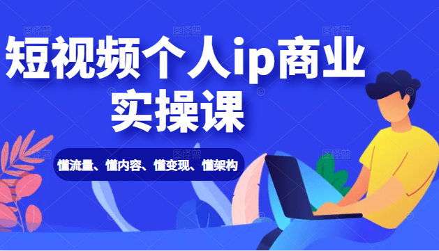 短视频个人ip商业实操课： 懂流量、懂内容、懂变现、懂架构（价值999元）-铭创资源库