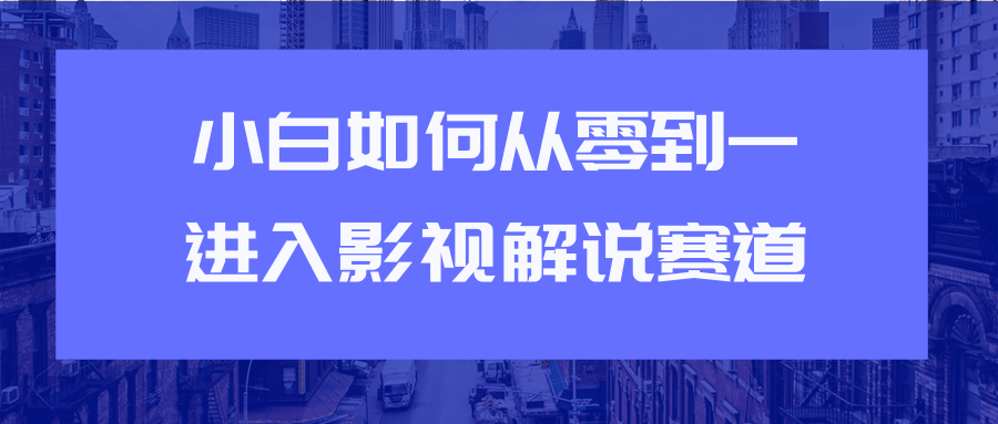 教你短视频赚钱玩法之小白如何从0到1快速进入影视解说赛道-铭创资源库