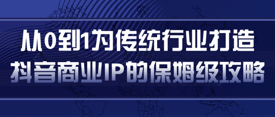 从0到1为传统行业打造抖音商业IP简单高效的保姆级攻略-铭创资源库