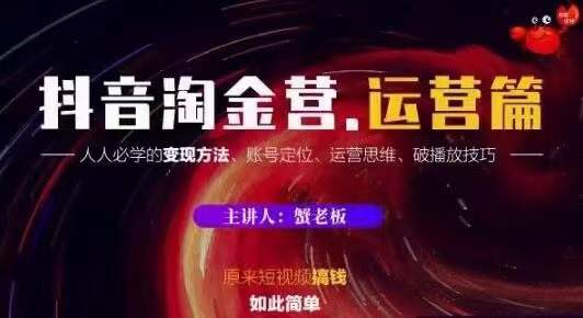 蟹老板抖音淘金营运营篇，短视频搞钱如此简单价值599元-铭创资源库