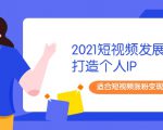 2021短视频发展趋势+打造个人IP,适合短视频涨粉变现的新媒体人-铭创资源库